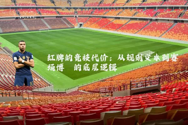 红牌的竞技代价：从规则文本到赛场博弈的底层逻辑