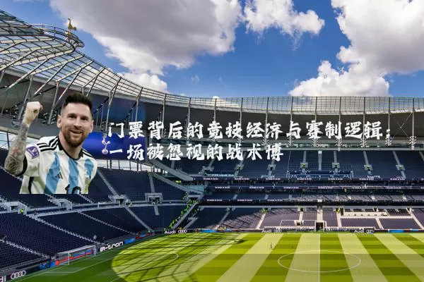 门票背后的竞技经济与赛制逻辑:一场被忽视的战术博弈