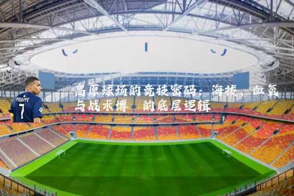 高原球场的竞技密码：海拔、血氧与战术博弈的底层逻辑