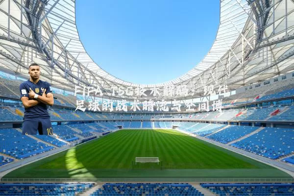 FIFA TSG技术解码:现代足球的战术暗流与空间博弈