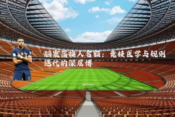 脑震荡换人名额：竞技医学与规则迭代的深层博弈