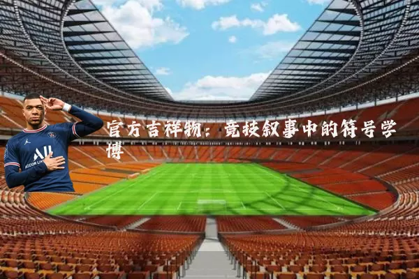 官方吉祥物：竞技叙事中的符号学博弈