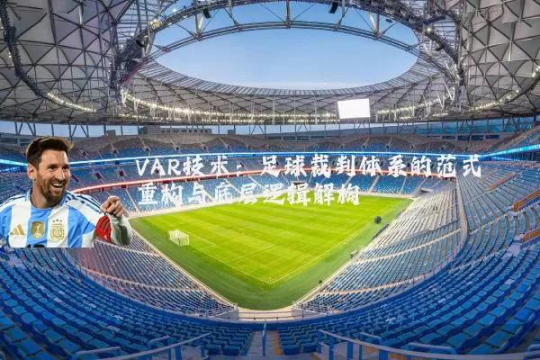 VAR技术:足球裁判体系的范式重构与底层逻辑解构