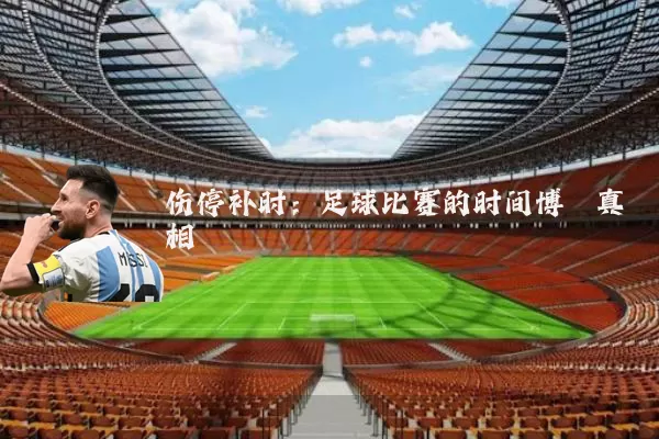 伤停补时:足球比赛的时间博弈真相